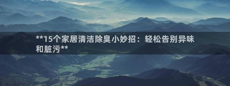 尊龙凯时注册入口：**15个家居清洁除臭小妙招：轻松告别