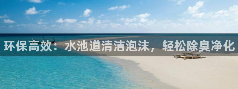凯时官网app下载官方网站：环保高效：水池道清洁泡沫，轻