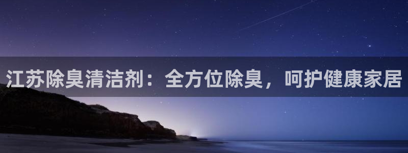 尊龙平台有谁玩过：江苏除臭清洁剂：全方位除臭，呵护健康家