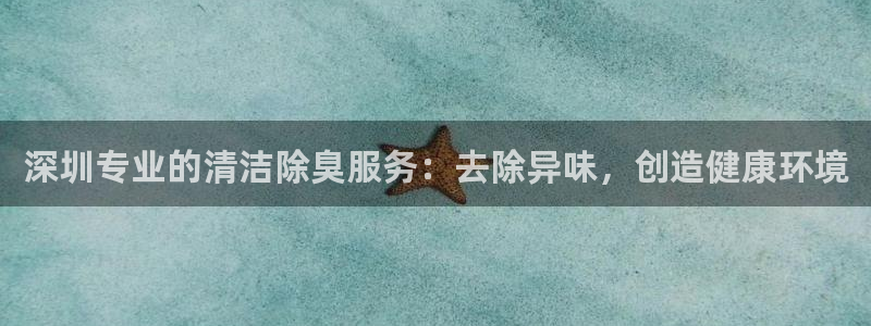 尊龙现金d88：深圳专业的清洁除臭服务：去除异味，创造健