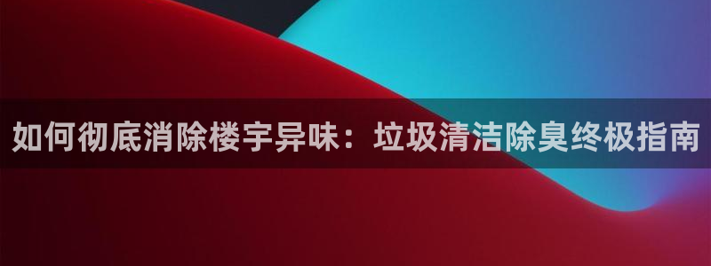 凯时kb88公司简介：如何彻底消除楼宇异味：垃圾清洁除臭