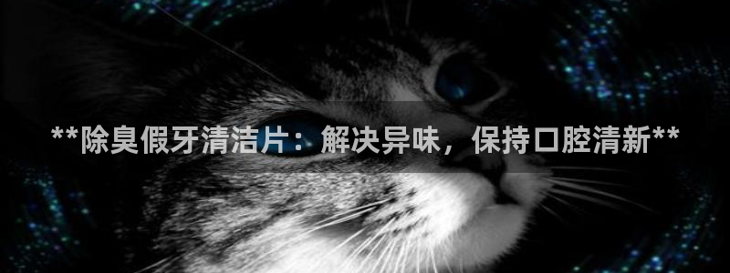尊龙app下载官网：**除臭假牙清洁片：解决异味，保持口