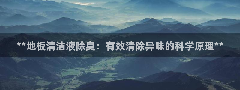 尊龙人生就是博AG旗舰厅：**地板清洁液除臭：有效清除异